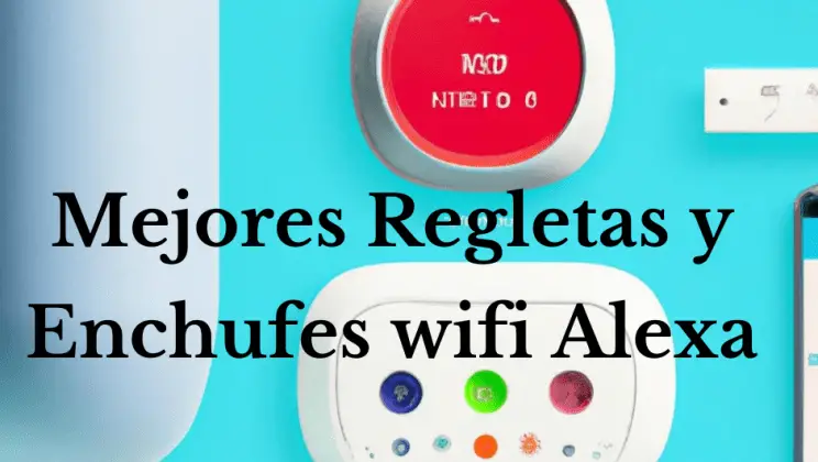 Mejores Regletas y Enchufes wifi Alexa para ayudar a modernizar tu hogar